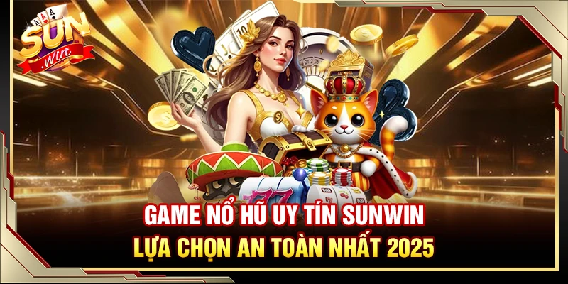 Game Nổ Hũ Uy Tín Sunwin – Lựa Chọn An Toàn Nhất 2025